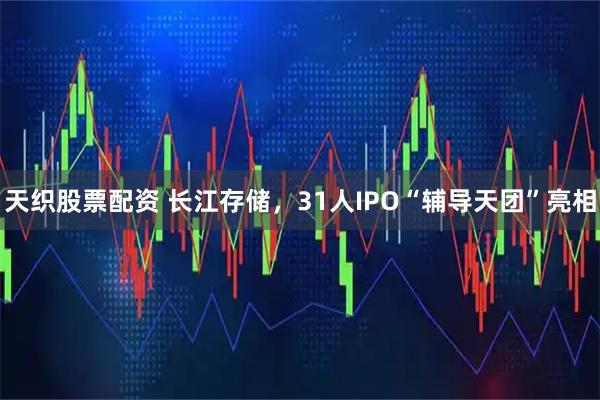 天织股票配资 长江存储，31人IPO“辅导天团”亮相