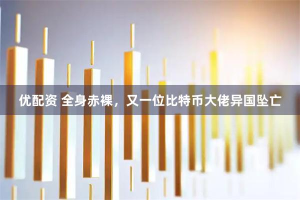 优配资 全身赤裸，又一位比特币大佬异国坠亡