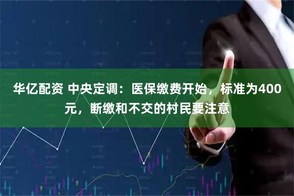 华亿配资 中央定调：医保缴费开始，标准为400元，断缴和不交的村民要注意